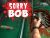 Sorry Bob