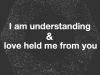 I am understanding & love held me from you