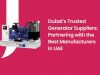 Dubai’s Trusted Generator Suppliers: Partnering with the Best Manufacturers in UAE