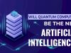 Will Quantum Computing Be The New Artificial Intelligence?
