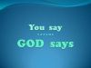 God says.... What do you say? ... What do you believe?