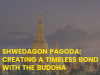 Shwedagon Pagoda: Creating a timeless bond with the Buddha