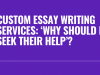 Custom Essay Writing Services: &lsquo;Why Should I Seek Their Help&rsquo;?