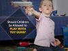 Should We Allow Children Play With Toy Guns