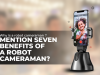 Why is a Robot Cameraman? Mention seven Benefits of a Robot Cameraman?