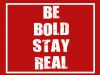 Be Bold Stay Real.