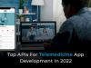 Top APIs For Telemedicine App Development In 2022