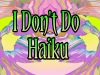 I Don't do Haiku