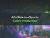 AI&rsquo;s Role in Improving eSports Event Production 