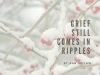 Grief Still Comes In Ripples 