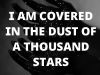 I am covered in the dust of a thousand stars