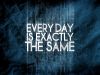 Everyday is Exactly the same