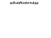 Whateverness