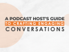 A podcast hosts guide to crafting engaging conversations