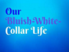 Our Bluish-White-Collar Life
