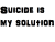 Suicide is my solution