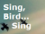 Sing, Bird...Sing